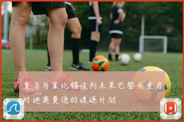 皇马与莱比锡谈判未果巴黎或重启对迪奥曼德的追逐计划
