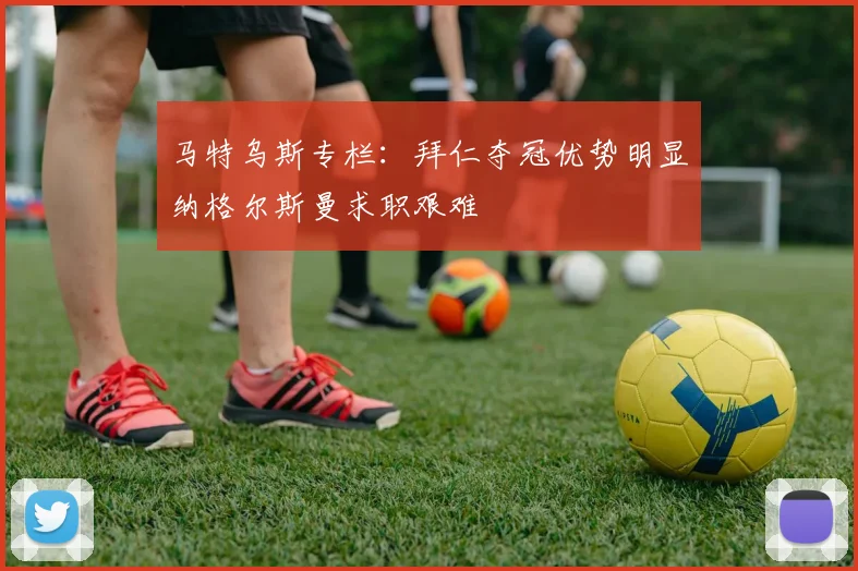 马特乌斯专栏：拜仁夺冠优势明显纳格尔斯曼求职艰难