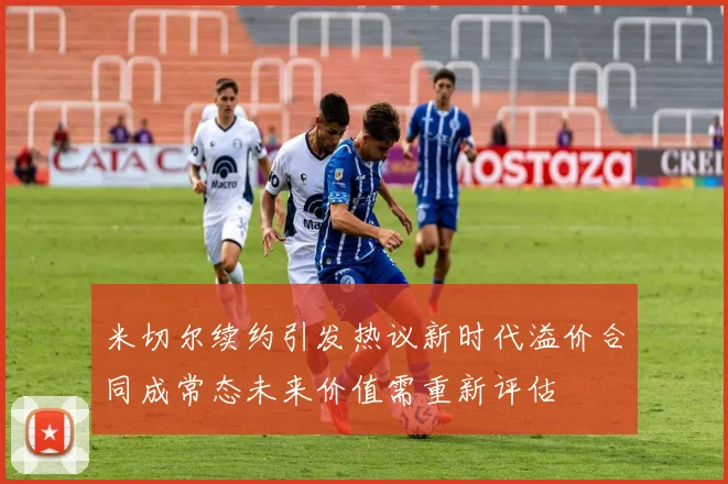 米切尔续约引发热议新时代溢价合同成常态未来价值需重新评估