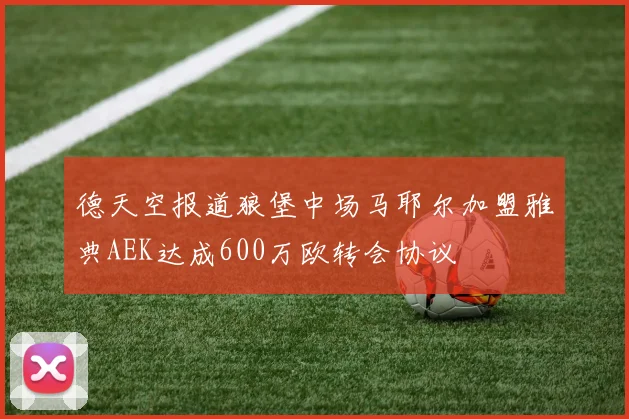 德天空报道狼堡中场马耶尔加盟雅典AEK达成600万欧转会协议