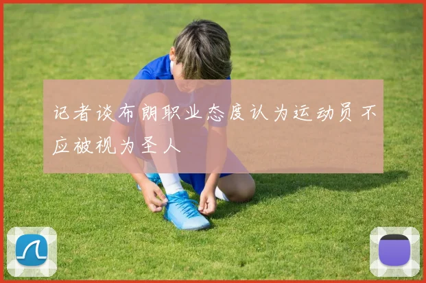 记者谈布朗职业态度认为运动员不应被视为圣人