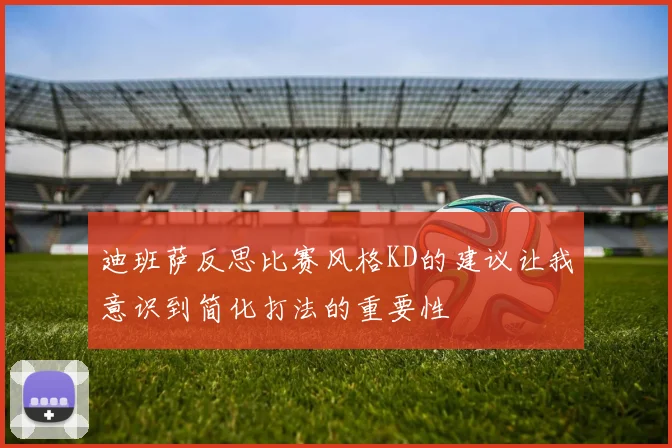 迪班萨反思比赛风格KD的建议让我意识到简化打法的重要性
