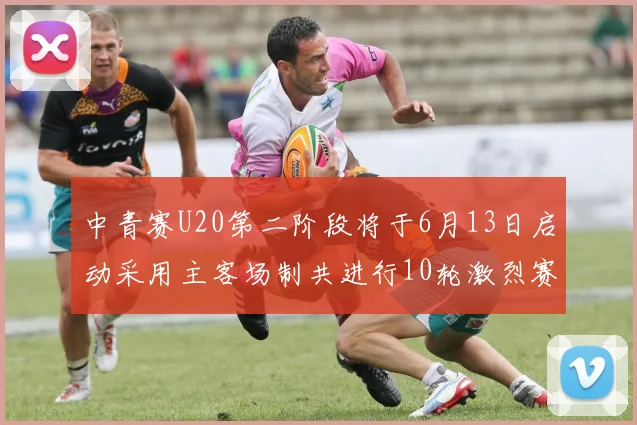 中青赛U20第二阶段将于6月13日启动采用主客场制共进行10轮激烈赛事