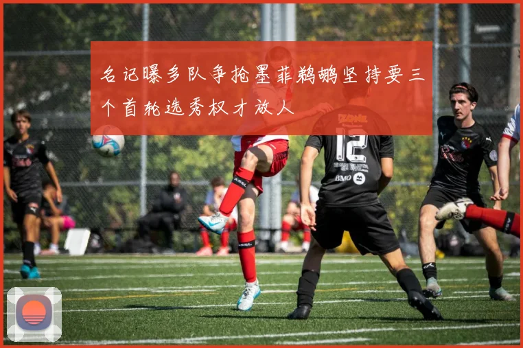 名记曝多队争抢墨菲鹈鹕坚持要三个首轮选秀权才放人