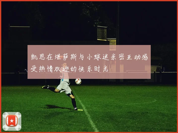 凯恩在堪萨斯与小球迷亲密互动感受热情欢迎的快乐时光
