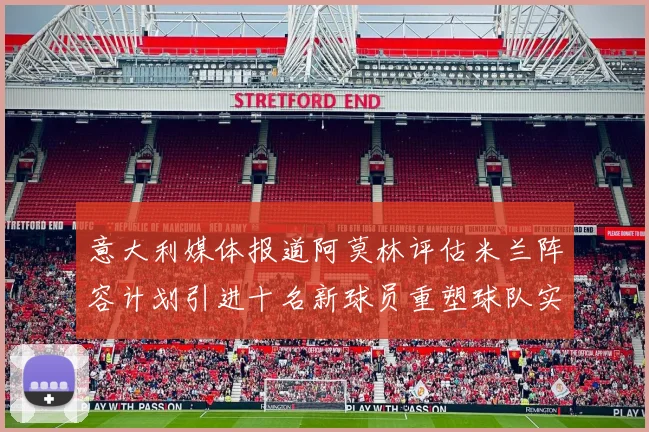意大利媒体报道阿莫林评估米兰阵容计划引进十名新球员重塑球队实力