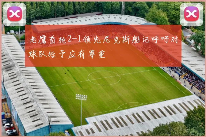 老鹰首轮2-1领先尼克斯船记呼吁对球队给予应有尊重